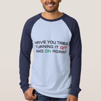 Have you tried turning it off and on again? t shirt